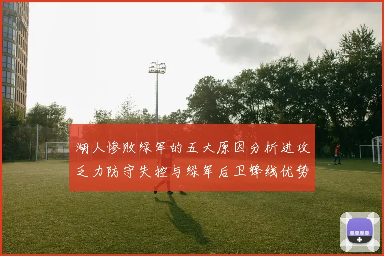 湖人惨败绿军的五大原因分析进攻乏力防守失控与绿军后卫锋线优势