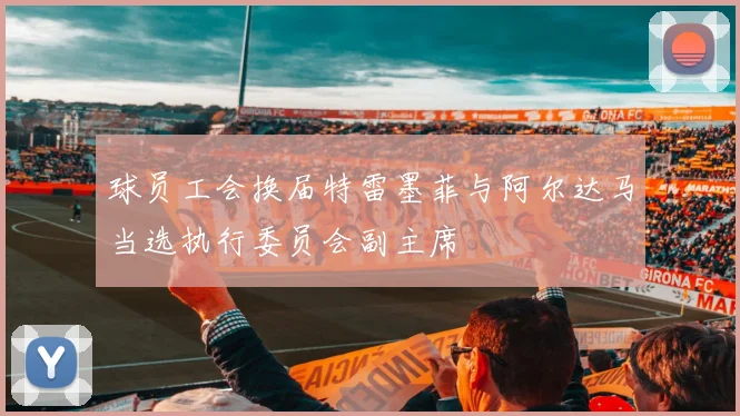 球员工会换届特雷墨菲与阿尔达马当选执行委员会副主席