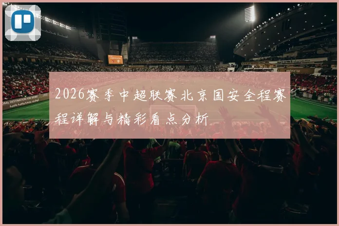2026赛季中超联赛北京国安全程赛程详解与精彩看点分析