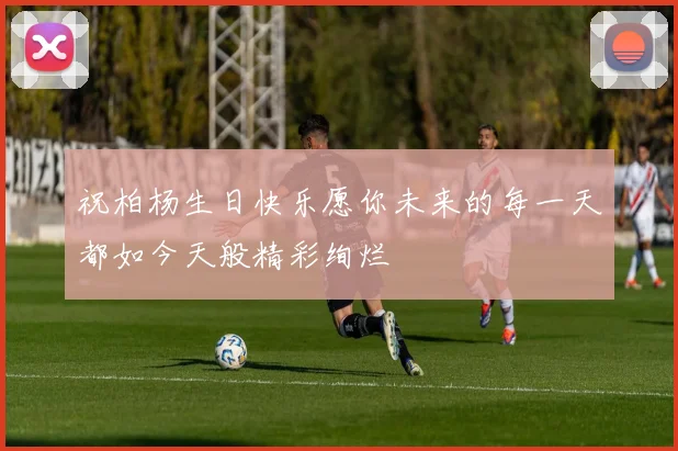 祝柏杨生日快乐愿你未来的每一天都如今天般精彩绚烂