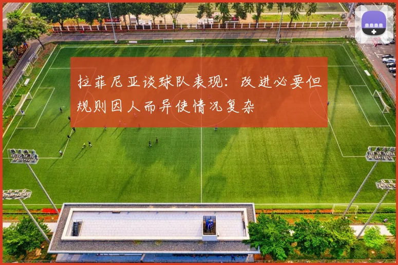 拉菲尼亚谈球队表现：改进必要但规则因人而异使情况复杂
