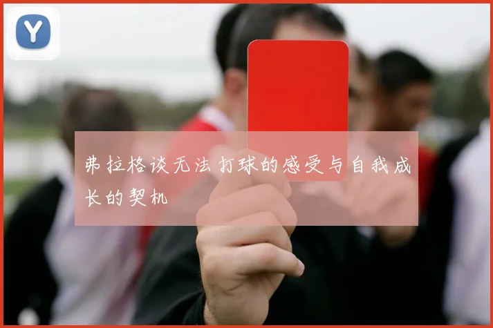 弗拉格谈无法打球的感受与自我成长的契机