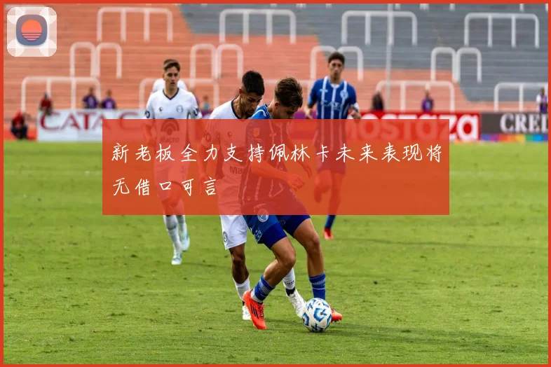 新老板全力支持佩林卡未来表现将无借口可言