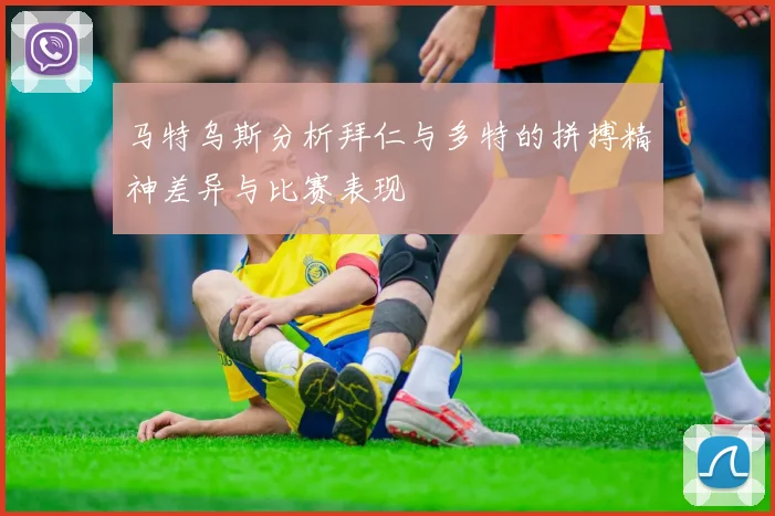 马特乌斯分析拜仁与多特的拼搏精神差异与比赛表现