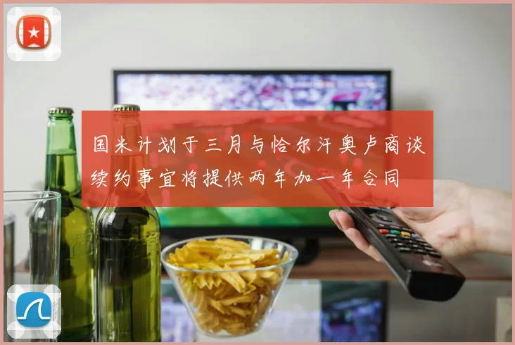 国米计划于三月与恰尔汗奥卢商谈续约事宜将提供两年加一年合同