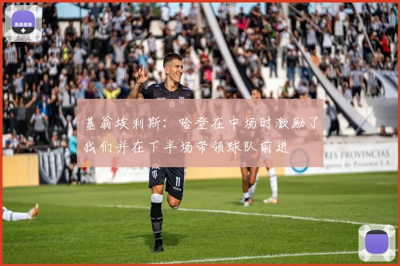 基翁埃利斯：哈登在中场时激励了我们并在下半场带领球队前进